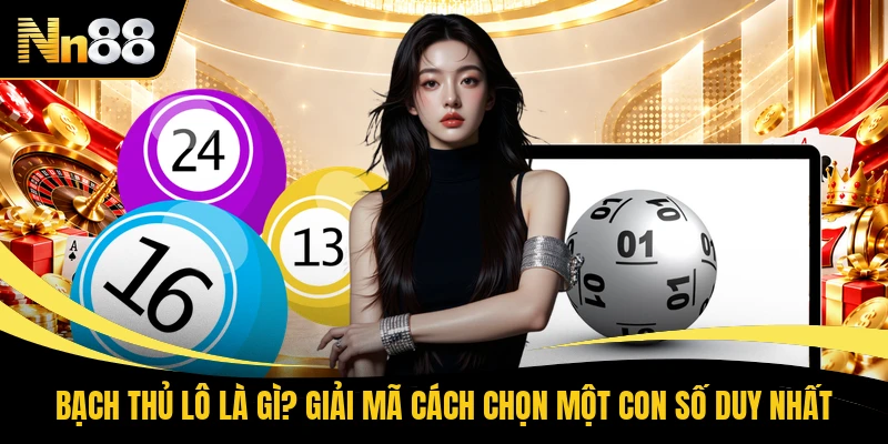 Bạch Thủ Lô Là Gì? Giải Mã Cách Chọn Một Con Số Duy Nhất