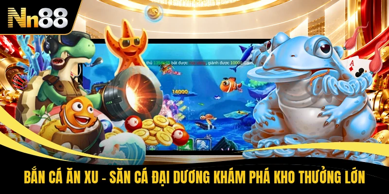 Bắn Cá Ăn Xu - Săn Cá Đại Dương Khám Phá Kho Thưởng Lớn 