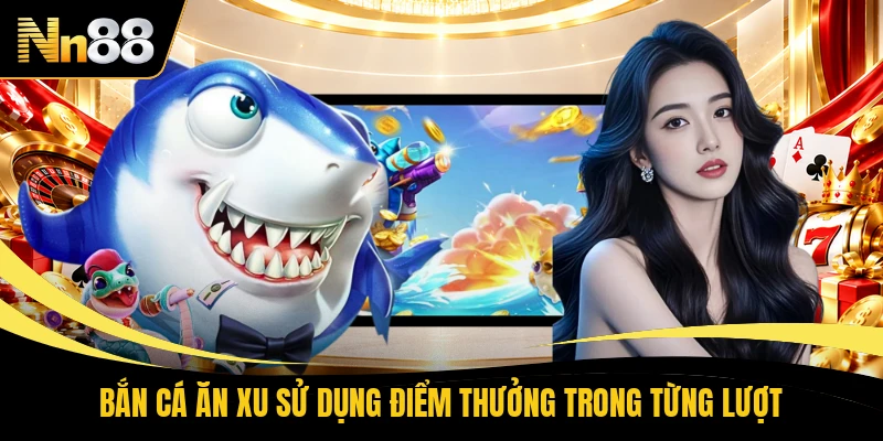 Bắn cá ăn xu sử dụng điểm thưởng trong từng lượt