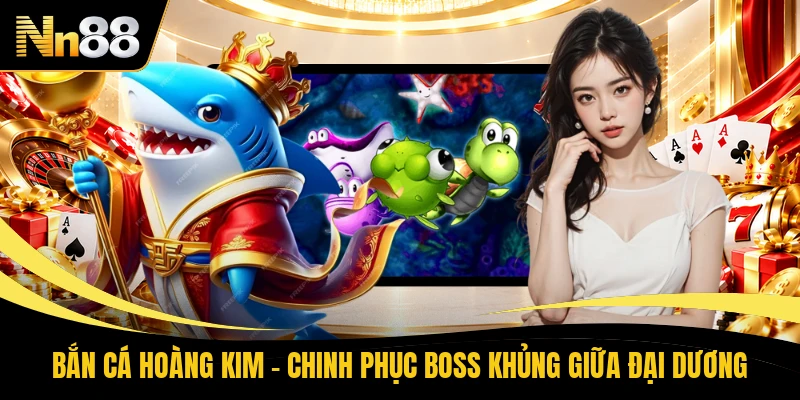Bắn Cá Hoàng Kim - Chinh Phục Boss Khủng Giữa Đại Dương
