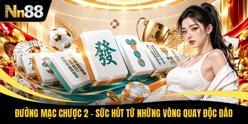 Đường Mạc Chược 2 - Sức Hút Từ Những Vòng Quay Độc Đáo 