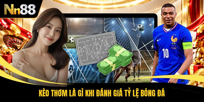 Kèo thơm là gì khi đánh giá tỷ lệ bóng đá