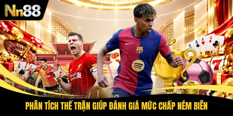 Phân tích thế trận giúp đánh giá mức chấp ném biên