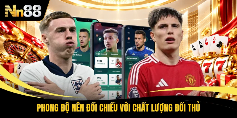 Phong độ nên đối chiếu với chất lượng đối thủ