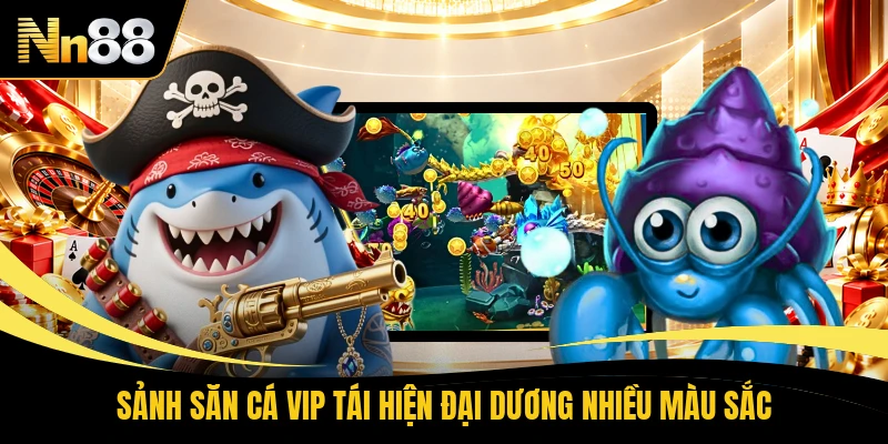 Sảnh săn cá vip tái hiện đại dương nhiều màu sắc